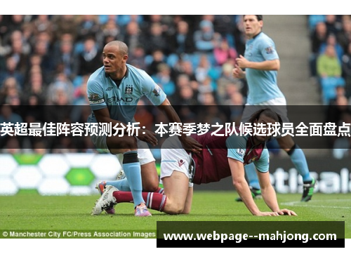 英超最佳阵容预测分析:本赛季梦之队候选球员全面盘点 英超最佳阵容预测分析:本赛季梦之队候选球员全面盘点