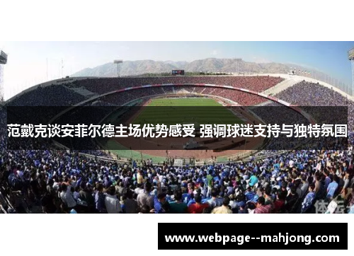 范戴克谈安菲尔德主场优势感受 强调球迷支持与独特氛围