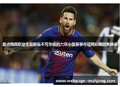 盘点梅西职业生涯那些不可忽视的六项小型赛事夺冠精彩瞬间集锦录