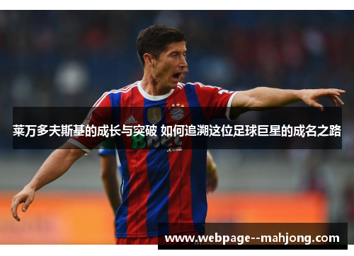 莱万多夫斯基的成长与突破 如何追溯这位足球巨星的成名之路