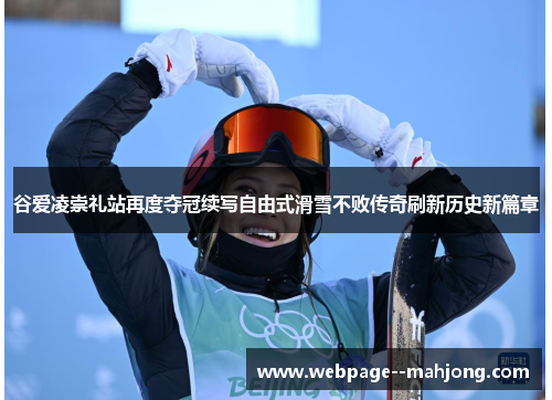 谷爱凌崇礼站再度夺冠续写自由式滑雪不败传奇刷新历史新篇章 谷爱凌崇礼站再度夺冠续写自由式滑雪不败传奇刷新历史新篇章