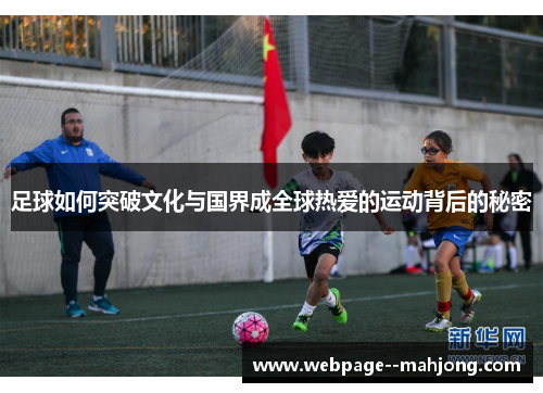 足球如何突破文化与国界成全球热爱的运动背后的秘密