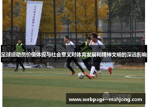 足球运动员价值体现与社会意义对体育发展和精神文明的深远影响 足球运动员价值体现与社会意义对体育发展和精神文明的深远影响