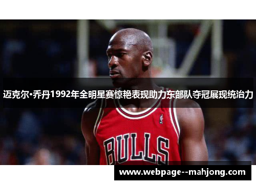 迈克尔·乔丹1992年全明星赛惊艳表现助力东部队夺冠展现统治力