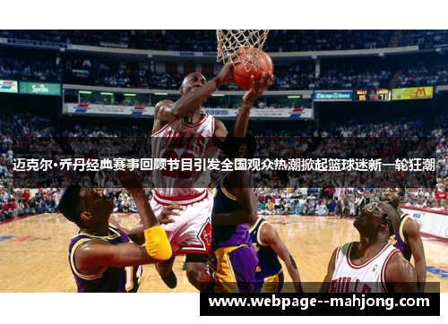 迈克尔·乔丹经典赛事回顾节目引发全国观众热潮掀起篮球迷新一轮狂潮 迈克尔·乔丹经典赛事回顾节目引发全国观众热潮掀起篮球迷新一轮狂潮