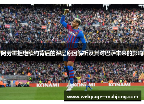 阿劳霍拒绝续约背后的深层原因解析及其对巴萨未来的影响