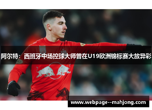 阿尔特：西班牙中场控球大师曾在U19欧洲锦标赛大放异彩