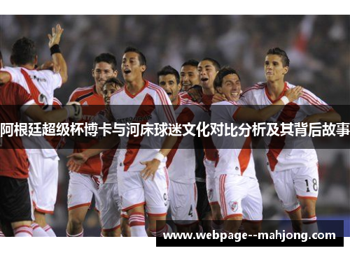 阿根廷超级杯博卡与河床球迷文化对比分析及其背后故事 阿根廷超级杯博卡与河床球迷文化对比分析及其背后故事