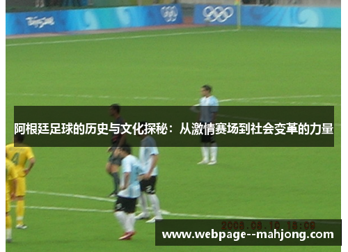 阿根廷足球的历史与文化探秘：从激情赛场到社会变革的力量
