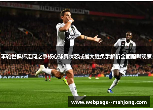 本轮世俱杯走向之争核心球员状态成最大胜负手解析全面前瞻观察