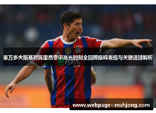 莱万多夫斯基对阵里昂意甲高光时刻全回顾巅峰表现与关键进球解析