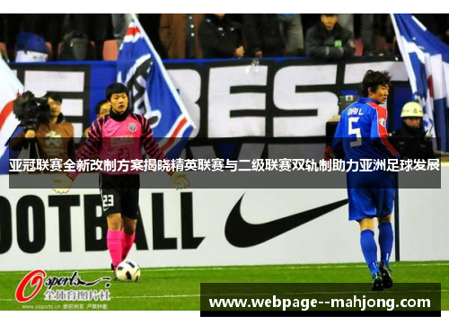 亚冠联赛全新改制方案揭晓精英联赛与二级联赛双轨制助力亚洲足球发展 亚冠联赛全新改制方案揭晓精英联赛与二级联赛双轨制助力亚洲足球发展