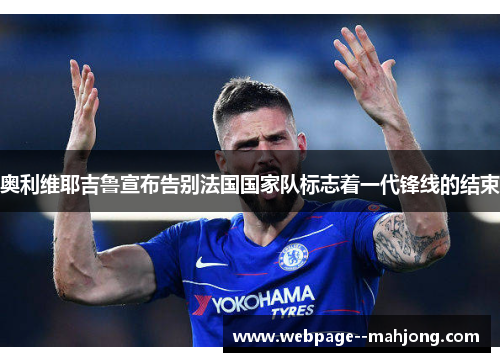 奥利维耶吉鲁宣布告别法国国家队标志着一代锋线的结束