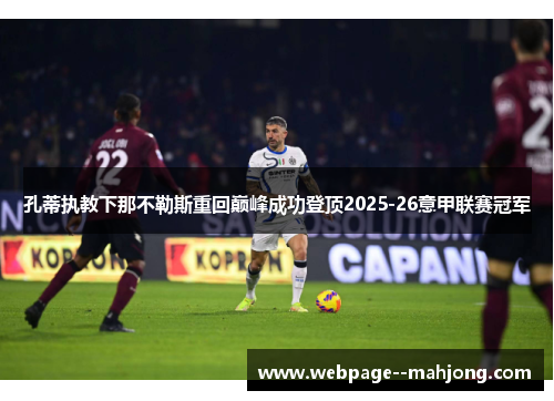 孔蒂执教下那不勒斯重回巅峰成功登顶2025-26意甲联赛冠军 孔蒂执教下那不勒斯重回巅峰成功登顶2025-26意甲联赛冠军