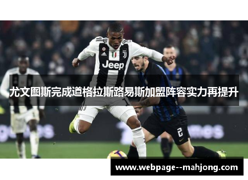 尤文图斯完成道格拉斯路易斯加盟阵容实力再提升