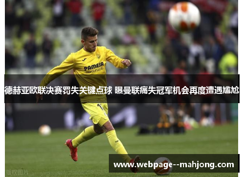 德赫亚欧联决赛罚失关键点球 曝曼联痛失冠军机会再度遭遇尴尬