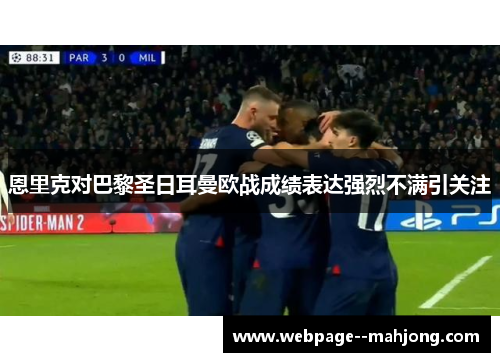 恩里克对巴黎圣日耳曼欧战成绩表达强烈不满引关注 恩里克对巴黎圣日耳曼欧战成绩表达强烈不满引关注