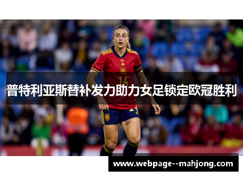 普特利亚斯替补发力助力女足锁定欧冠胜利 普特利亚斯替补发力助力女足锁定欧冠胜利