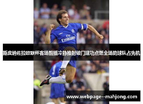 斯皮纳佐拉欧联杯客场前插冷静推射破门建功点燃全场助球队占先机 斯皮纳佐拉欧联杯客场前插冷静推射破门建功点燃全场助球队占先机