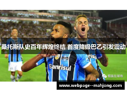 桑托斯队史百年辉煌终结 首度降级巴乙引发震动 桑托斯队史百年辉煌终结 首度降级巴乙引发震动