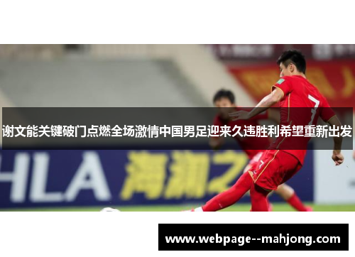 谢文能关键破门点燃全场激情中国男足迎来久违胜利希望重新出发