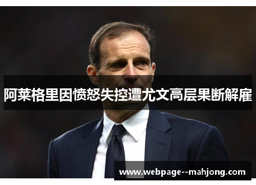 阿莱格里因愤怒失控遭尤文高层果断解雇