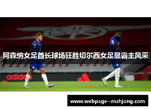 阿森纳女足酋长球场狂胜切尔西女足显霸主风采