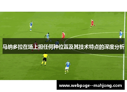 马纳多拉在场上担任何种位置及其技术特点的深度分析