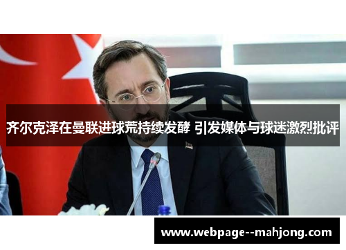 齐尔克泽在曼联进球荒持续发酵 引发媒体与球迷激烈批评