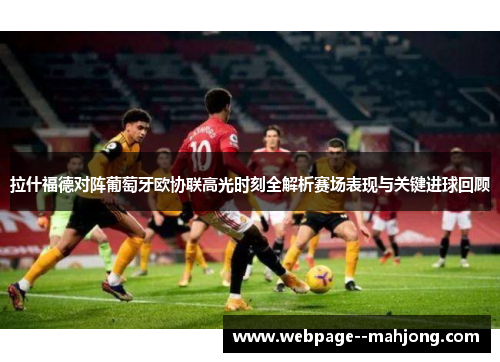 拉什福德对阵葡萄牙欧协联高光时刻全解析赛场表现与关键进球回顾