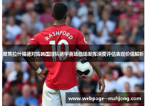 聚焦拉什福德对阵韩国球队德甲赛场临场发挥深度评估表现价值解析 聚焦拉什福德对阵韩国球队德甲赛场临场发挥深度评估表现价值解析