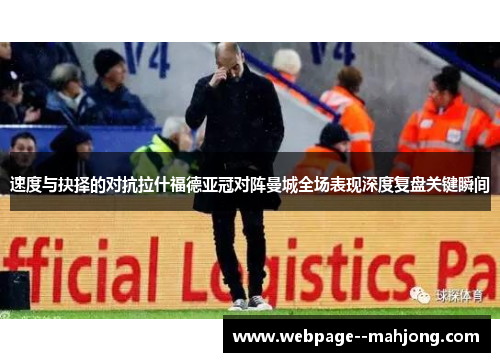 速度与抉择的对抗拉什福德亚冠对阵曼城全场表现深度复盘关键瞬间