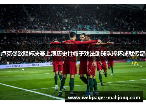 卢克曼欧联杯决赛上演历史性帽子戏法助球队捧杯成就传奇 卢克曼欧联杯决赛上演历史性帽子戏法助球队捧杯成就传奇