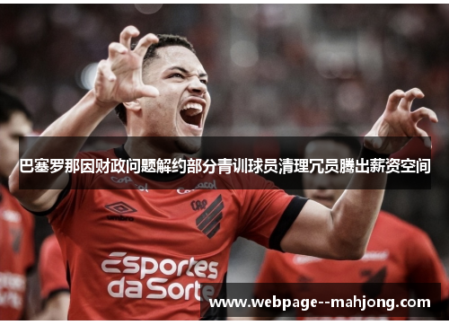 巴塞罗那因财政问题解约部分青训球员清理冗员腾出薪资空间 巴塞罗那因财政问题解约部分青训球员清理冗员腾出薪资空间
