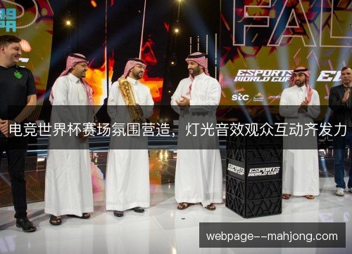 电竞世界杯赛场氛围营造,灯光音效观众互动齐发力 电竞世界杯赛场氛围营造,灯光音效观众互动齐发力