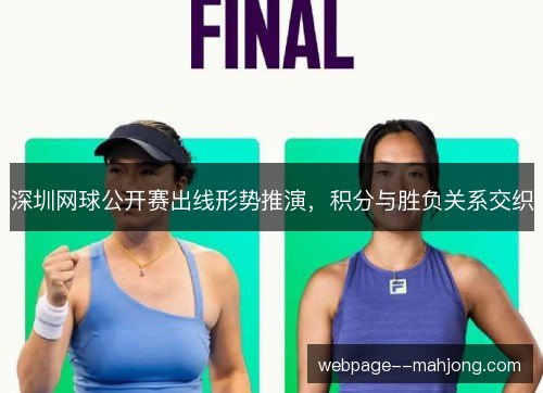 深圳网球公开赛出线形势推演,积分与胜负关系交织 深圳网球公开赛出线形势推演,积分与胜负关系交织