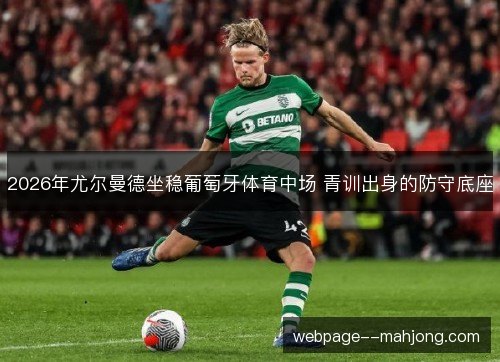 2026年尤尔曼德坐稳葡萄牙体育中场 青训出身的防守底座 2026年尤尔曼德坐稳葡萄牙体育中场 青训出身的防守底座